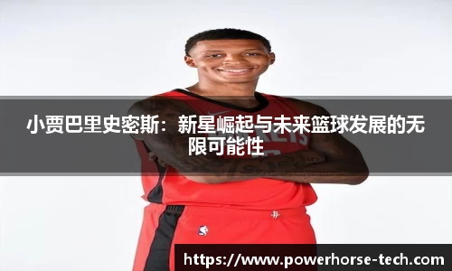 小贾巴里史密斯：新星崛起与未来篮球发展的无限可能性